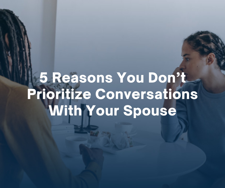 5 Reasons You Dont Prioritize Conversations With Your Spouse