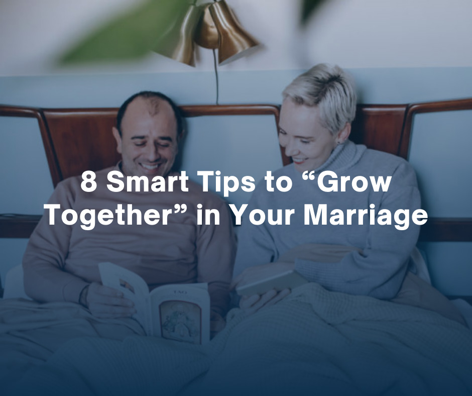 8 Smart Tips to “Grow Together” in Your Marriage