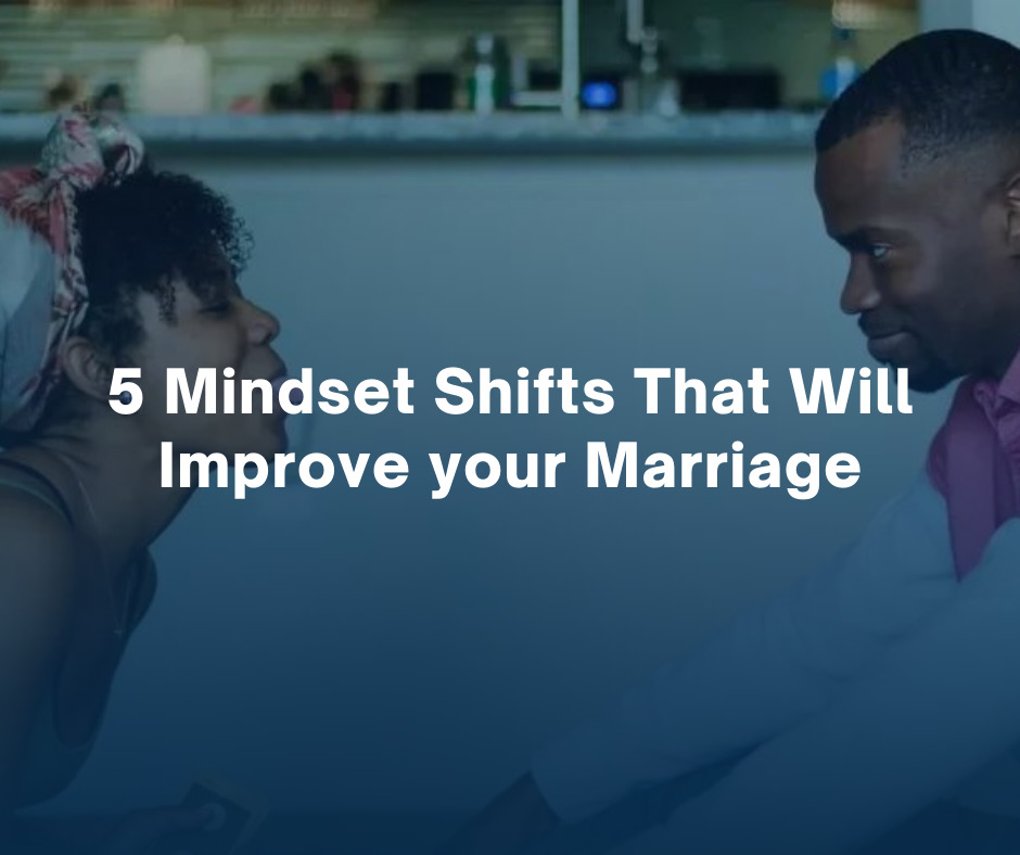 5 Mindset Shifts That Will Improve your Marriage