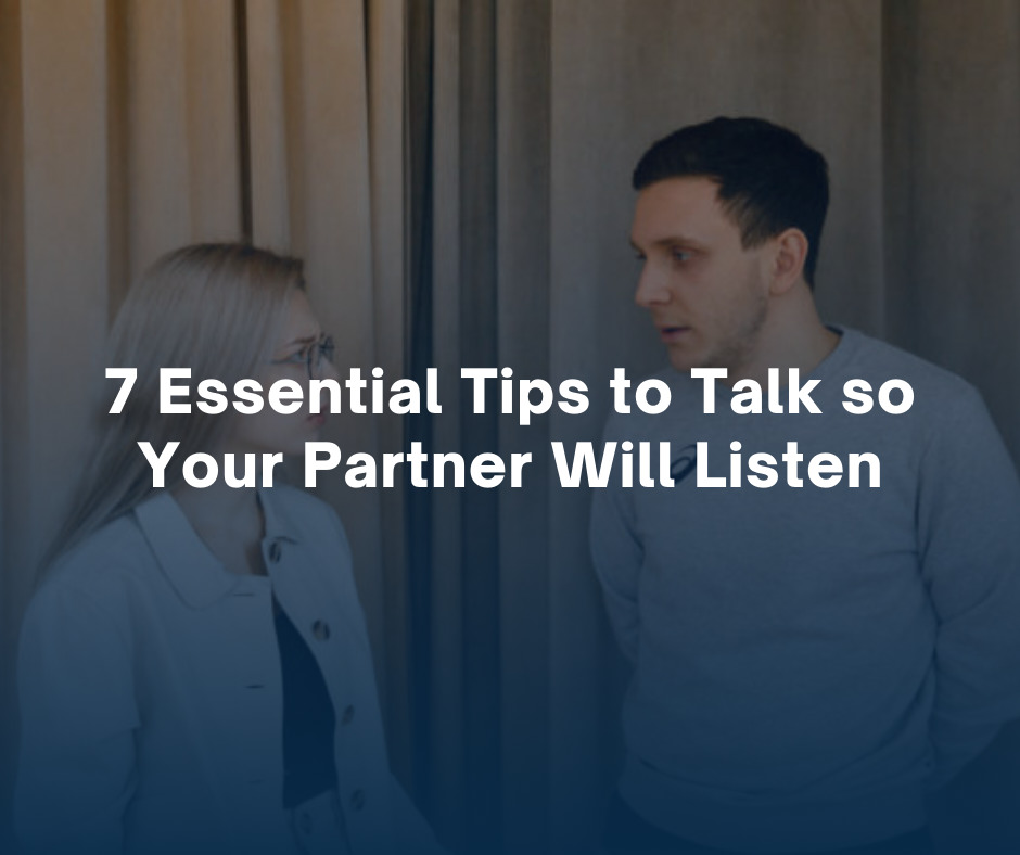 7 Essential Tips to Talk so Your Partner Will Listen