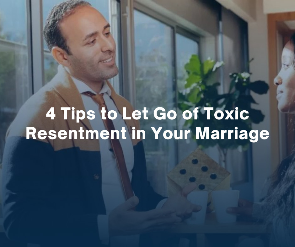 4 Tips to Let Go of Toxic Resentment in Your Marriage