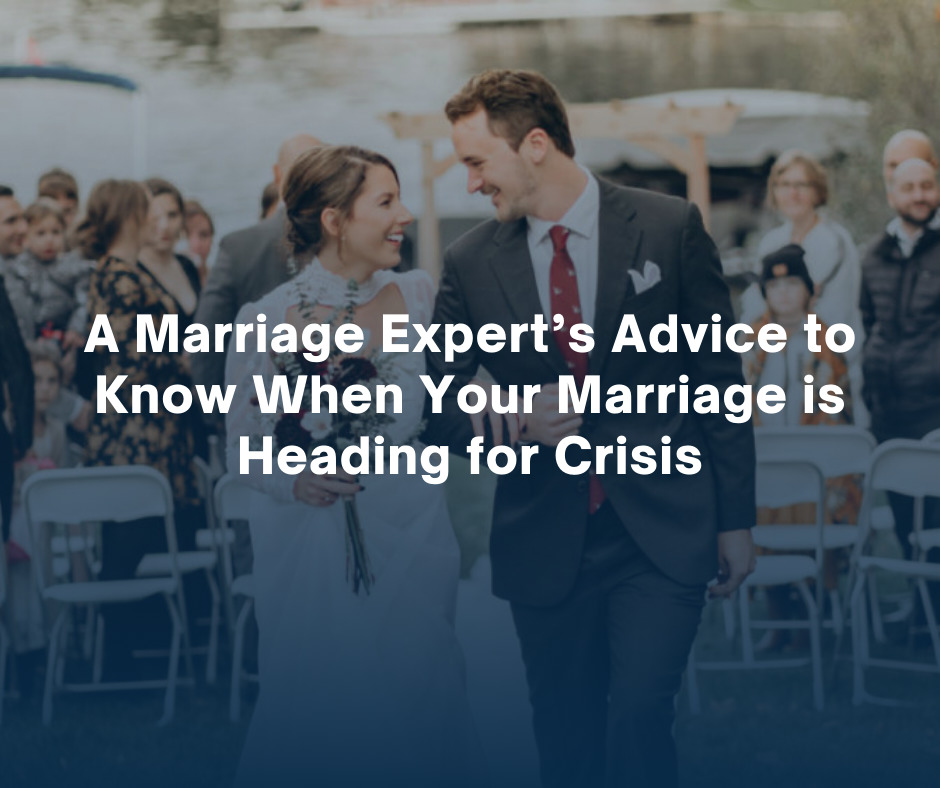 A Marriage Expert’s Advice to Know When Your Marriage is Heading for Crisis