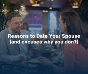 Reasons to Date Your Spouse and excuses why you dont
