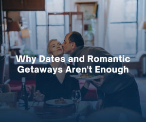 Why Dates and Romantic Getaways Arent Enough by Cheri Timko Relationship Coach